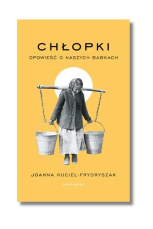 Recenzja Książki Chłopki. Opowieść o naszych babkach Joanna Kuciel-Frydryszak